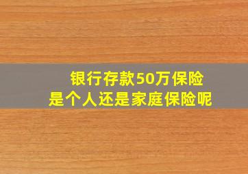 银行存款50万保险是个人还是家庭保险呢