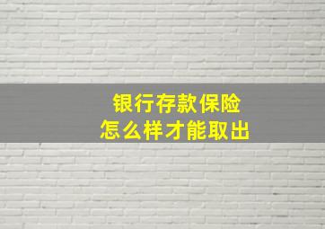 银行存款保险怎么样才能取出