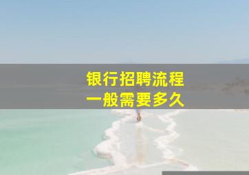 银行招聘流程一般需要多久