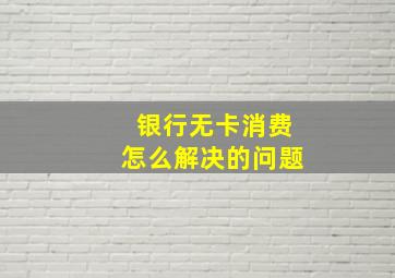 银行无卡消费怎么解决的问题