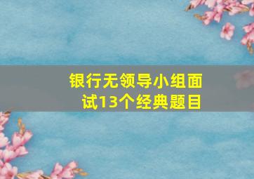 银行无领导小组面试13个经典题目