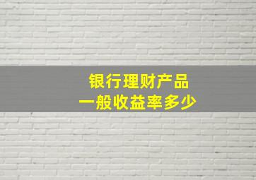 银行理财产品一般收益率多少