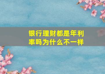 银行理财都是年利率吗为什么不一样