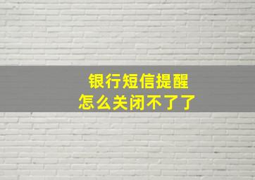 银行短信提醒怎么关闭不了了