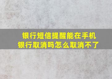 银行短信提醒能在手机银行取消吗怎么取消不了