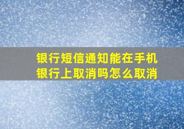 银行短信通知能在手机银行上取消吗怎么取消