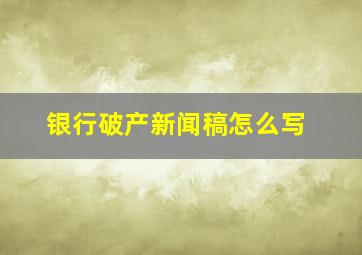 银行破产新闻稿怎么写