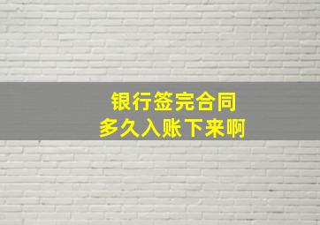 银行签完合同多久入账下来啊