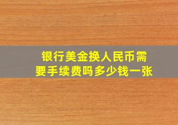 银行美金换人民币需要手续费吗多少钱一张