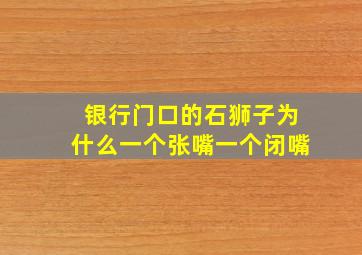 银行门口的石狮子为什么一个张嘴一个闭嘴