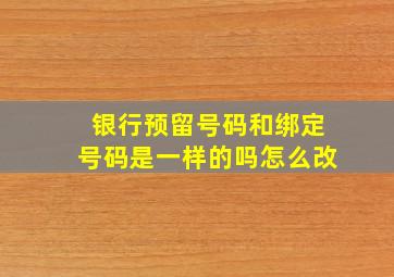 银行预留号码和绑定号码是一样的吗怎么改