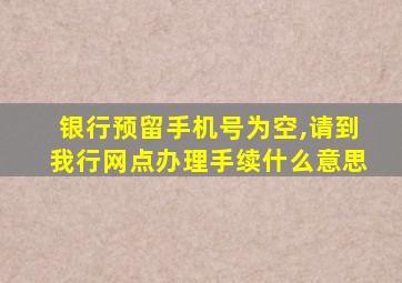 银行预留手机号为空,请到我行网点办理手续什么意思