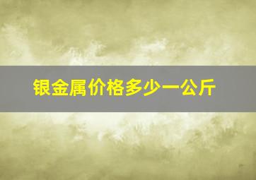 银金属价格多少一公斤