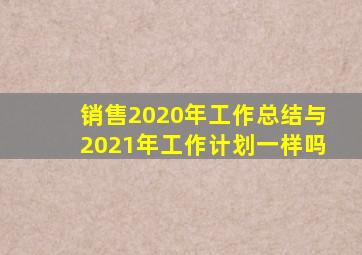 销售2020年工作总结与2021年工作计划一样吗