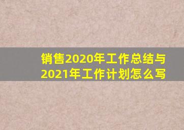 销售2020年工作总结与2021年工作计划怎么写