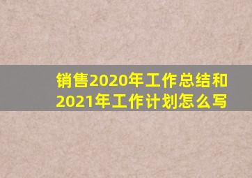 销售2020年工作总结和2021年工作计划怎么写