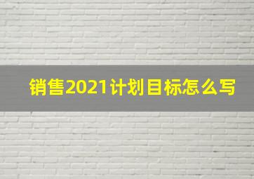 销售2021计划目标怎么写