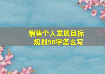 销售个人发展目标规划50字怎么写