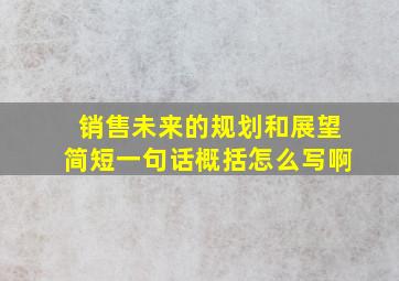 销售未来的规划和展望简短一句话概括怎么写啊