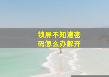 锁屏不知道密码怎么办解开