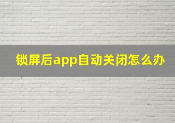 锁屏后app自动关闭怎么办