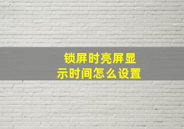 锁屏时亮屏显示时间怎么设置