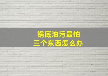 锅底油污最怕三个东西怎么办