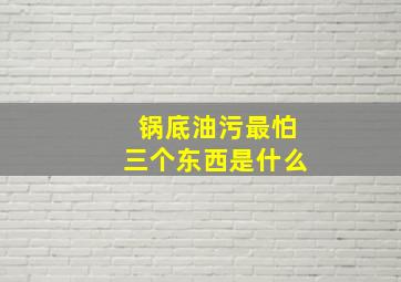 锅底油污最怕三个东西是什么