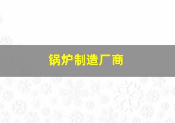 锅炉制造厂商