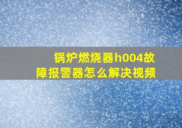 锅炉燃烧器h004故障报警器怎么解决视频