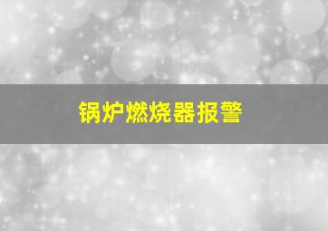 锅炉燃烧器报警