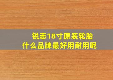 锐志18寸原装轮胎什么品牌最好用耐用呢