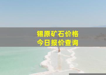 锡原矿石价格今日报价查询