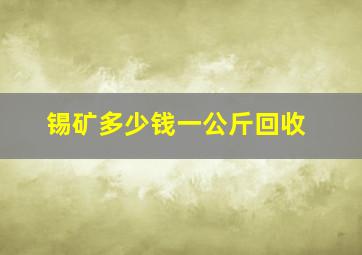 锡矿多少钱一公斤回收