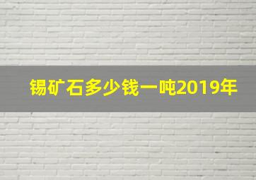 锡矿石多少钱一吨2019年