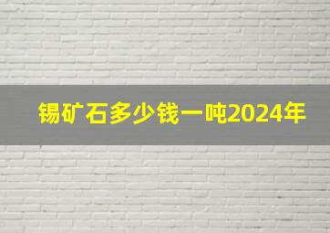 锡矿石多少钱一吨2024年