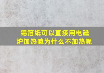 锡箔纸可以直接用电磁炉加热嘛为什么不加热呢