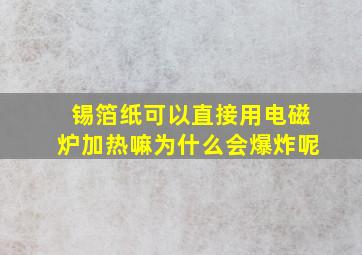 锡箔纸可以直接用电磁炉加热嘛为什么会爆炸呢