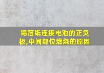 锡箔纸连接电池的正负极,中间部位燃烧的原因