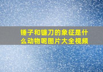 锤子和镰刀的象征是什么动物呢图片大全视频