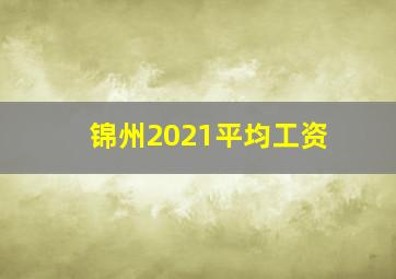 锦州2021平均工资