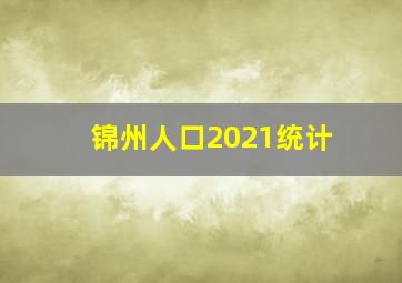 锦州人口2021统计