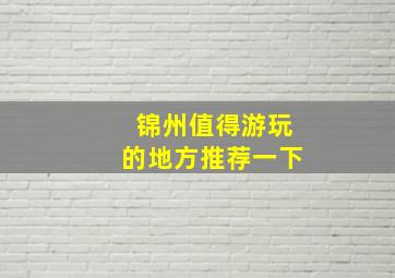 锦州值得游玩的地方推荐一下