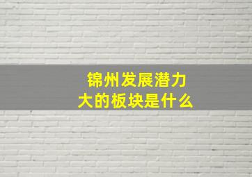 锦州发展潜力大的板块是什么