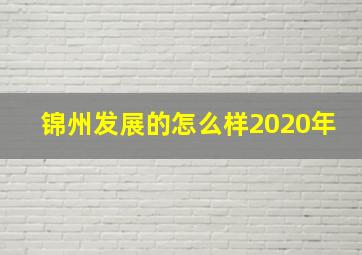 锦州发展的怎么样2020年