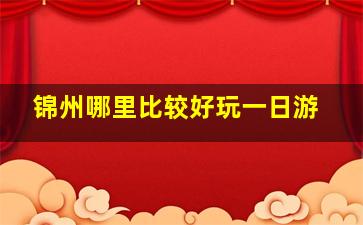 锦州哪里比较好玩一日游