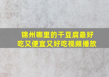 锦州哪里的干豆腐最好吃又便宜又好吃视频播放