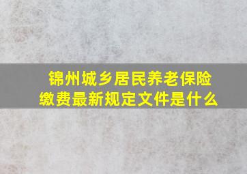 锦州城乡居民养老保险缴费最新规定文件是什么