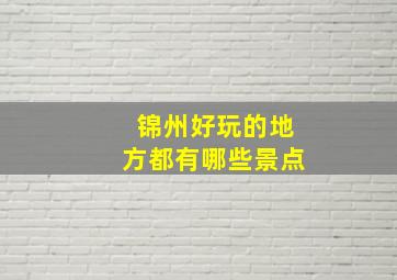 锦州好玩的地方都有哪些景点