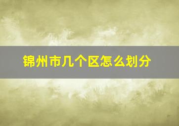 锦州市几个区怎么划分